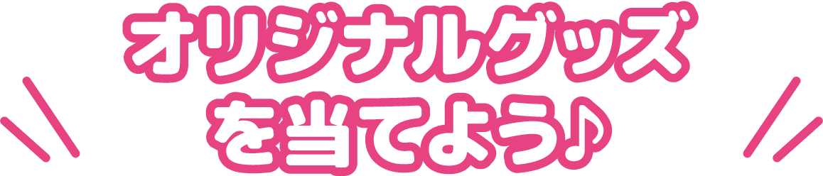オリジナルグッズを当てよう♪