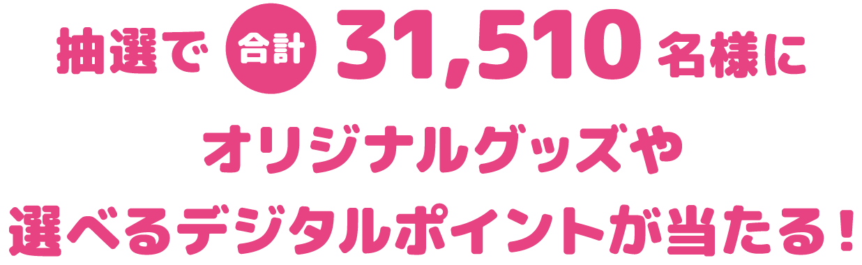 抽選で合計31,510名様にオリジナルグッズや選べるデジタルポイントが当たる！