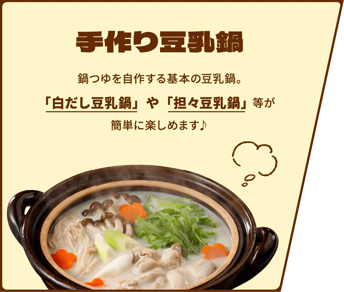 手作り豆乳鍋　鍋つゆを自作する基本の豆乳鍋。「白だし豆乳鍋」や「坦々豆乳鍋」等が簡単に楽しめます