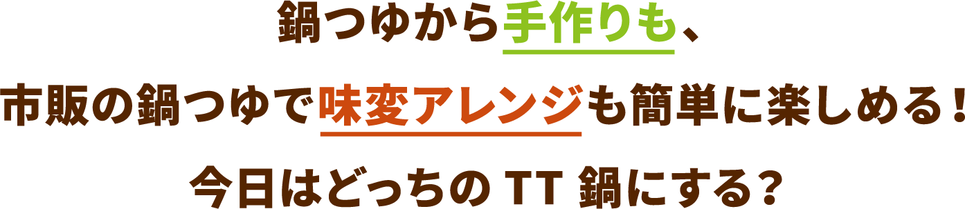 鍋つゆから手作りも、市販の鍋つゆで味変アレンジも簡単に楽しめる!今日はどっちのTT鍋にする?