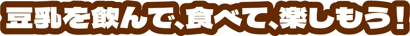豆乳を飲んで、食べて、楽しもう！
