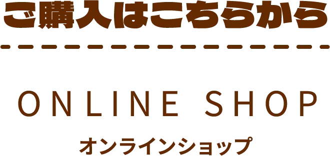 ご購入はこちらから ONLINE SHOP オンラインショップ