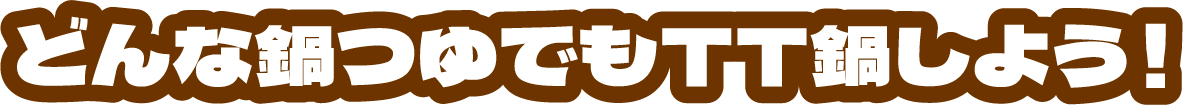 どんな鍋つゆでもTT鍋しよう！