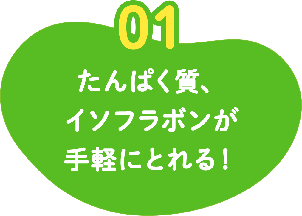 01 たんぱく質、イソフラボンが手軽にとれる!