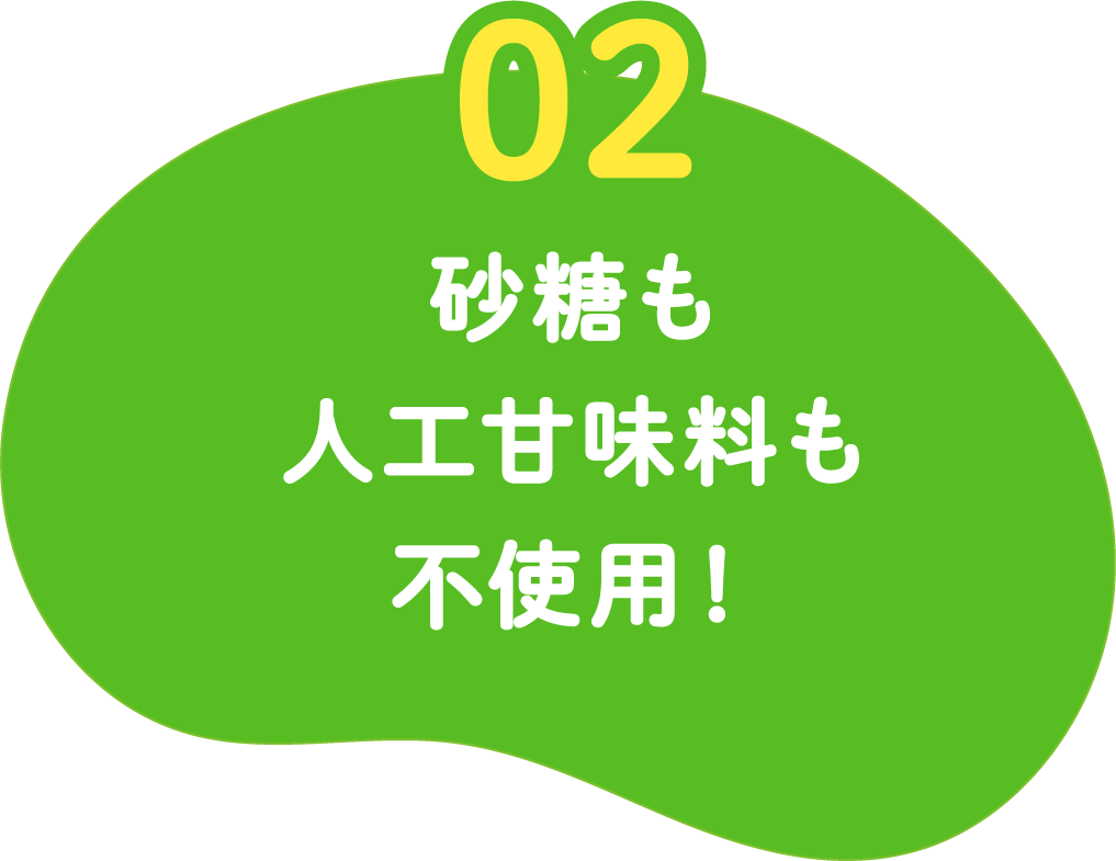 02 砂糖も人工甘味料も不使用!