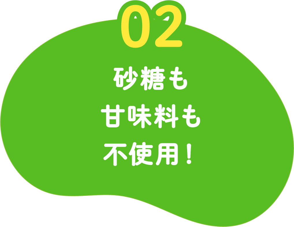 02 砂糖も甘味料も不使用!