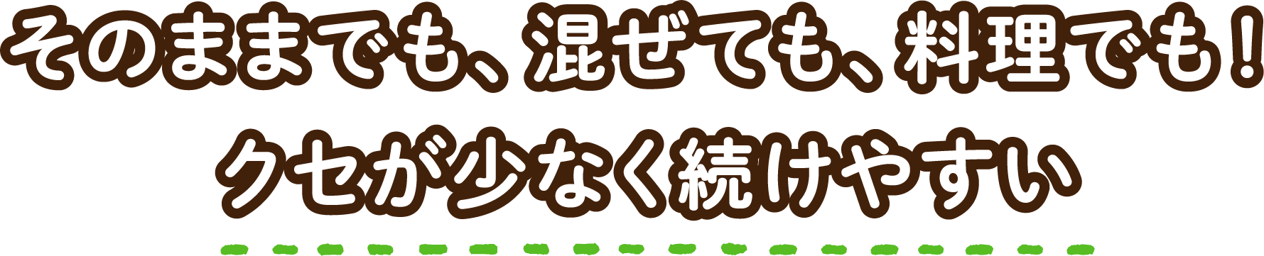 そのままでも、混ぜても、料理でも!クセが少なく続けやすい