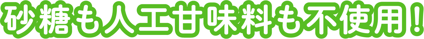 砂糖も人工甘味料も不使用!