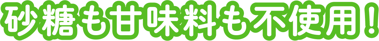 砂糖も甘味料も不使用!