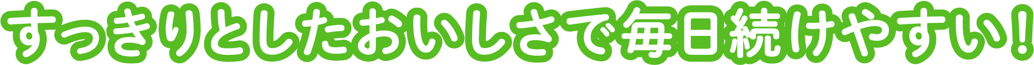 すっきりとしたおいしさで毎日続けやすい!