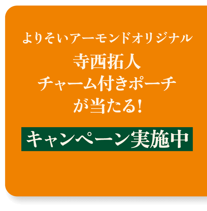 よりそいアーモンドオリジナル 寺西拓人チャーム付きポーチが当たる！ キャンペーン実施中