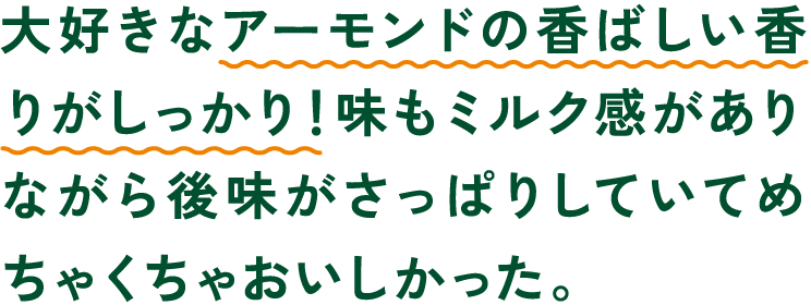 大好きなアーモンドの香ばしい香りがしっかり！味もミルク感がありながら後味がさっぱりしていてめちゃくちゃおいしかった。