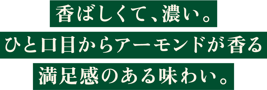 香ばしくて、濃い。ひと口目からアーモンドが香る、満足感のある味わい。