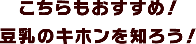こちらもおすすめ！豆乳のキホンを知ろう！