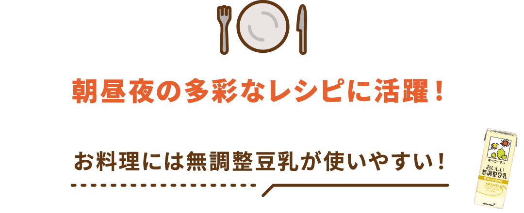 朝昼夜の多彩なレシピに活躍！お料理には無調整豆乳が使いやすい！