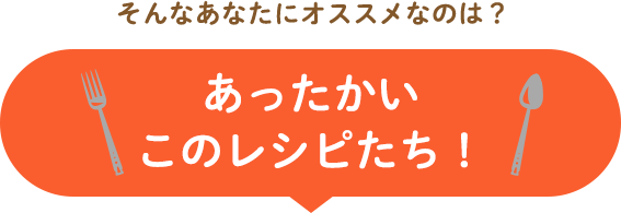 あったかいこのレシピたち！