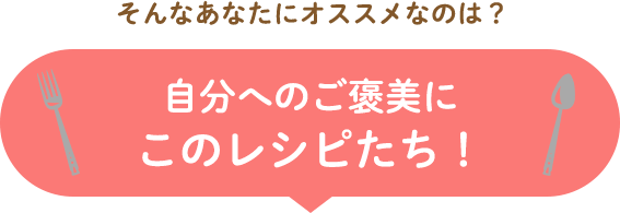 自分のご褒美にこのレシピたち！