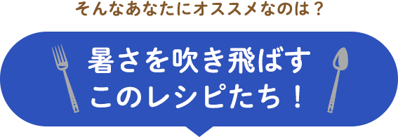 暑さを吹き飛ばすこのレシピたち！